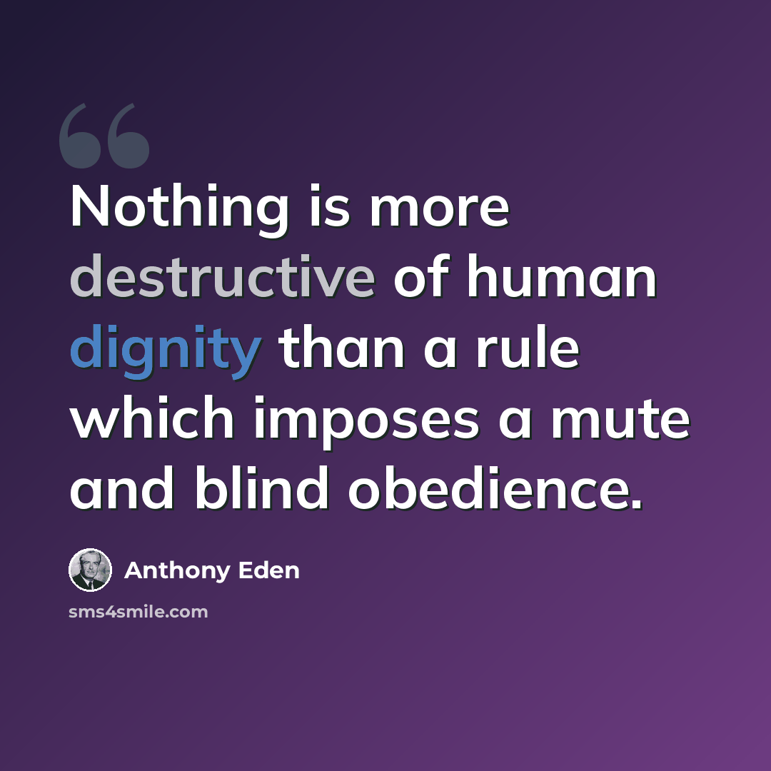 “Nothing is more destructive of human dignity than a rule which imposes a mute and blind obedience.” quote by Anthony Eden