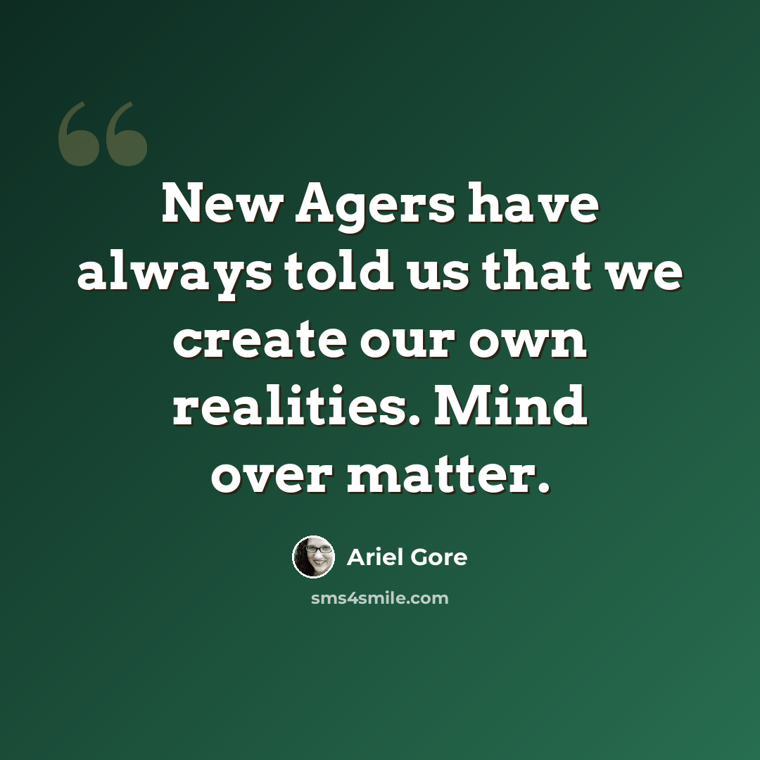 “New Agers have always told us that we create our own realities. Mind over matter.” quote by Ariel Gore