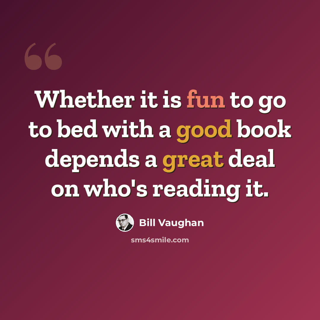 “Whether it is fun to go to bed with a good book depends a great deal on who's reading it.” quote by Bill Vaughan