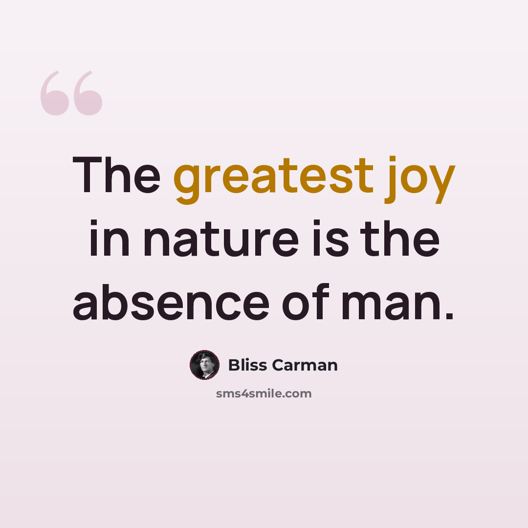 “The greatest joy in nature is the absence of man.” quote by Bliss Carman