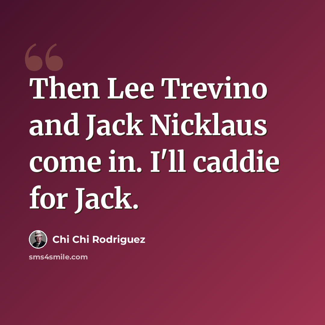 “Then Lee Trevino and Jack Nicklaus come in. I'll caddie for Jack.” quote by Chi Chi Rodriguez