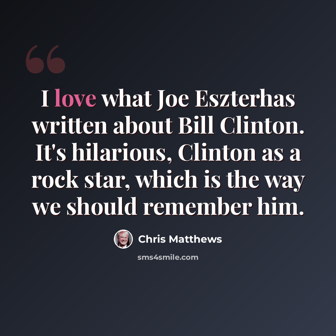 “I love what Joe Eszterhas written about Bill Clinton. It's hilarious, Clinton as a rock star, which is the way we should remember him.” quote by Chris Matthews