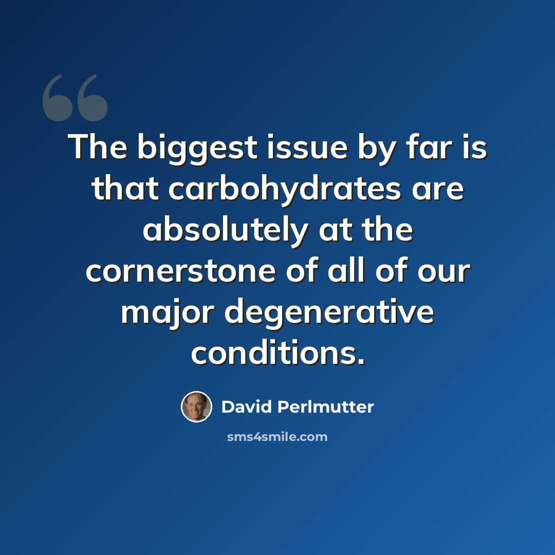 “The biggest issue by far is that carbohydrates are absolutely at the cornerstone of all of our major degenerative conditions.” quote by David Perlmutter