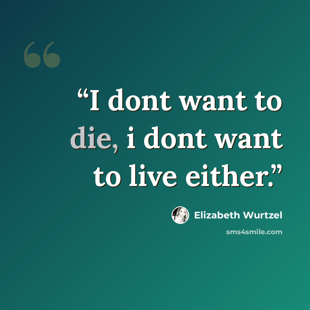 “I dont want to die, i dont want to live either.” quote by Elizabeth Wurtzel