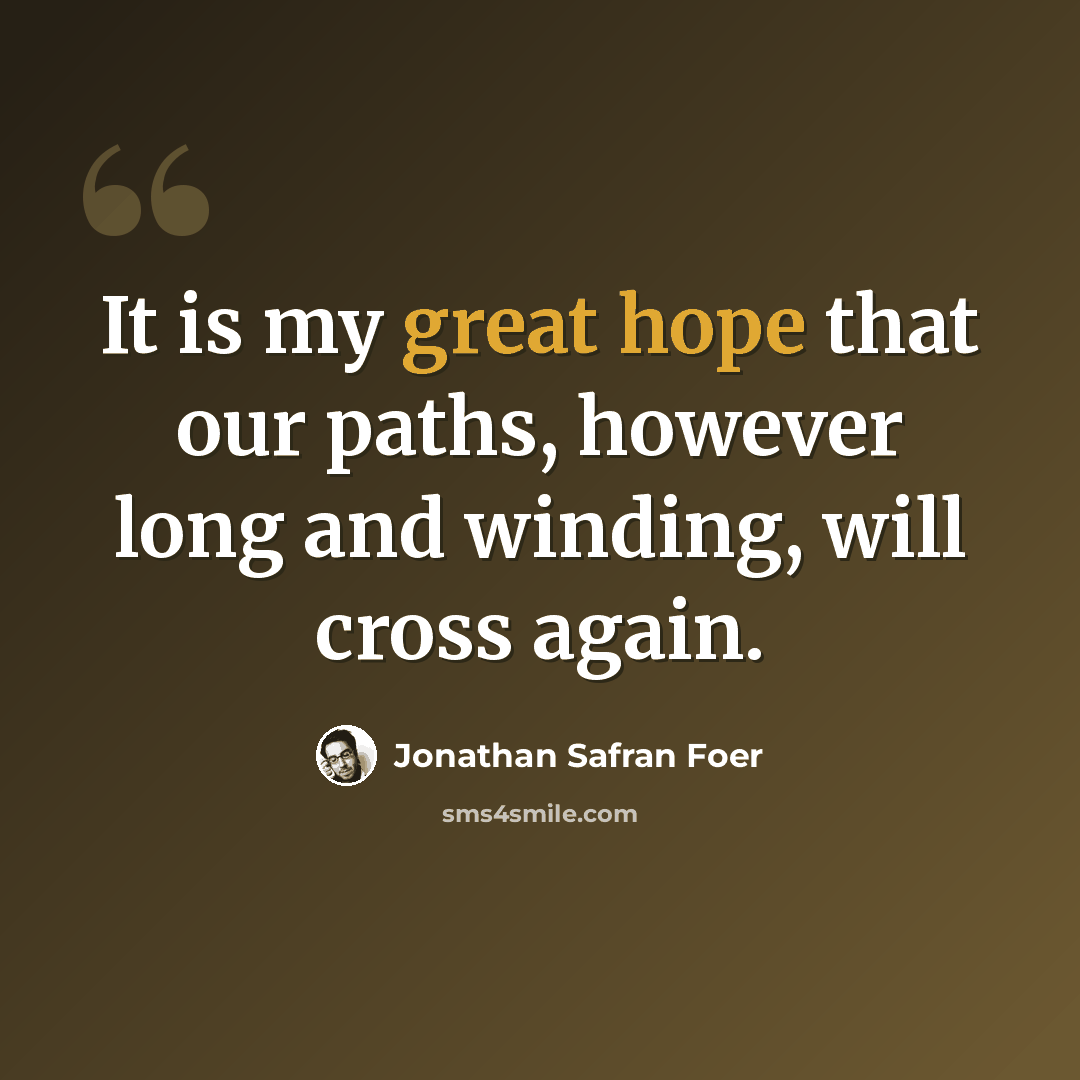 “It is my great hope that our paths, however long and winding, will cross again.” quote by Jonathan Safran Foer