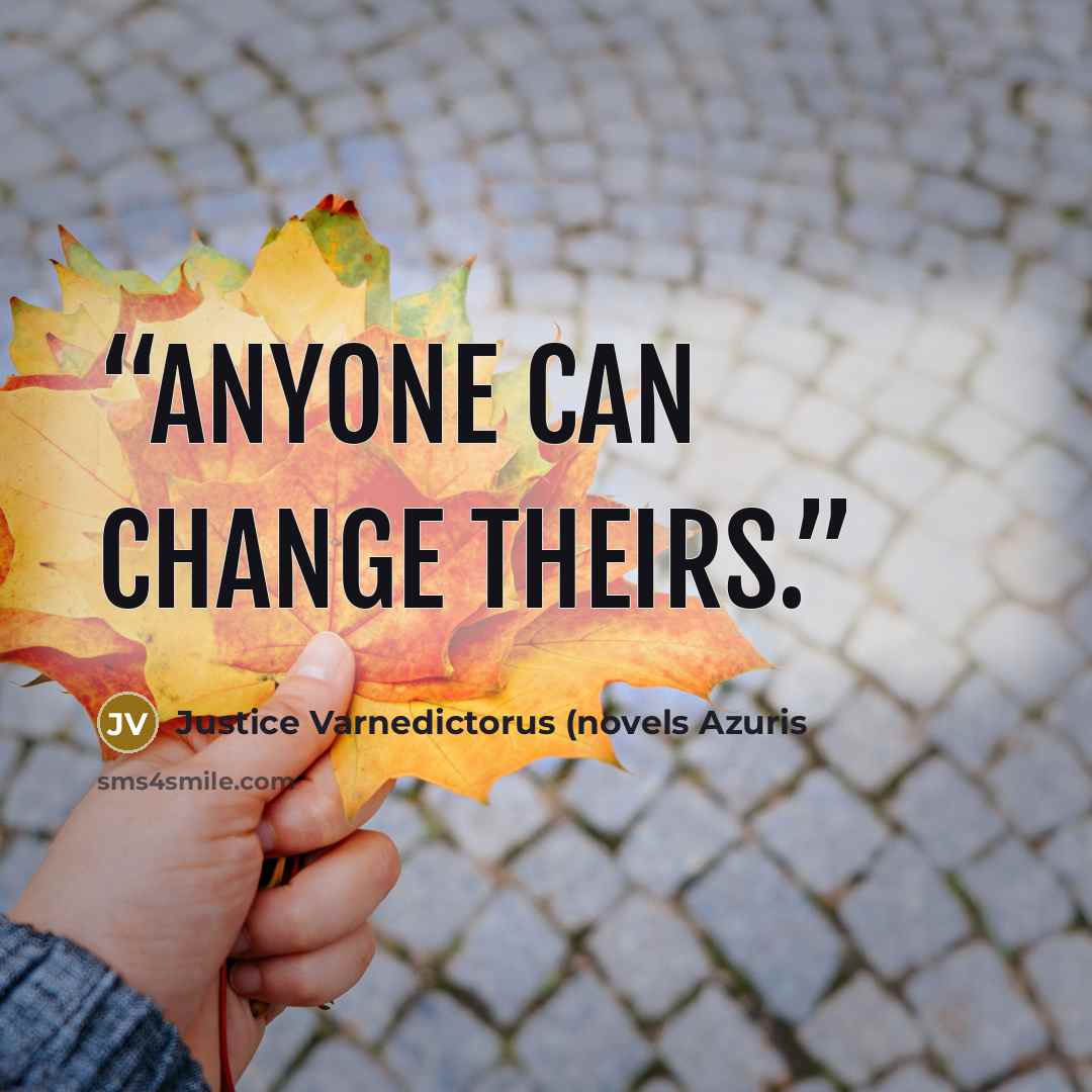 “Anyone can change theirs.” quote by Justice Varnedictorus (novels Azuris