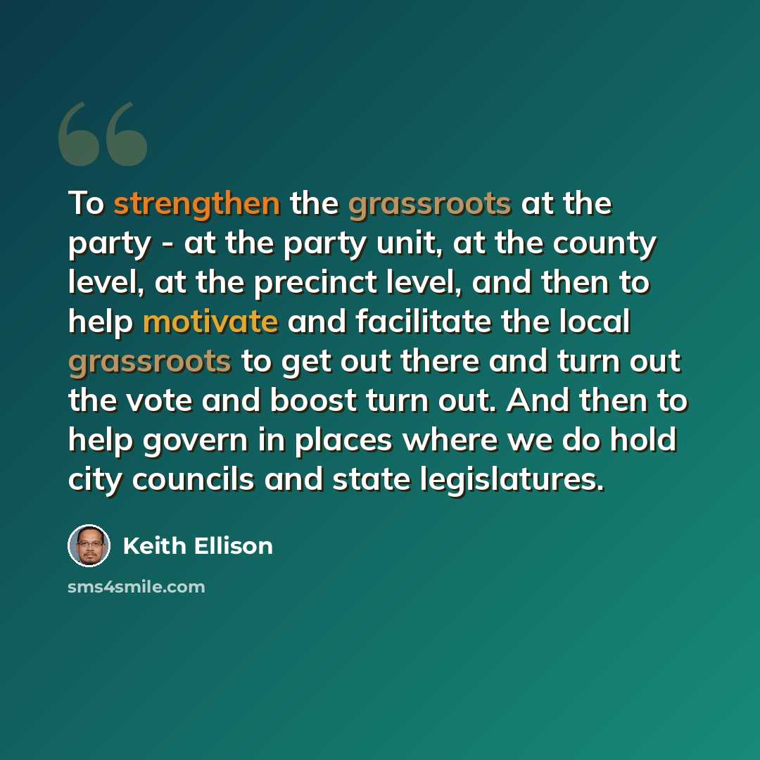 “To strengthen the grassroots at the party - at the party unit, at the county level, at the precinct level, and then to help motivate and facilitate the local grassroots to get out there and turn out the vote and boost turn out. And then to help govern in places where we do hold city councils and…” quote by Keith Ellison