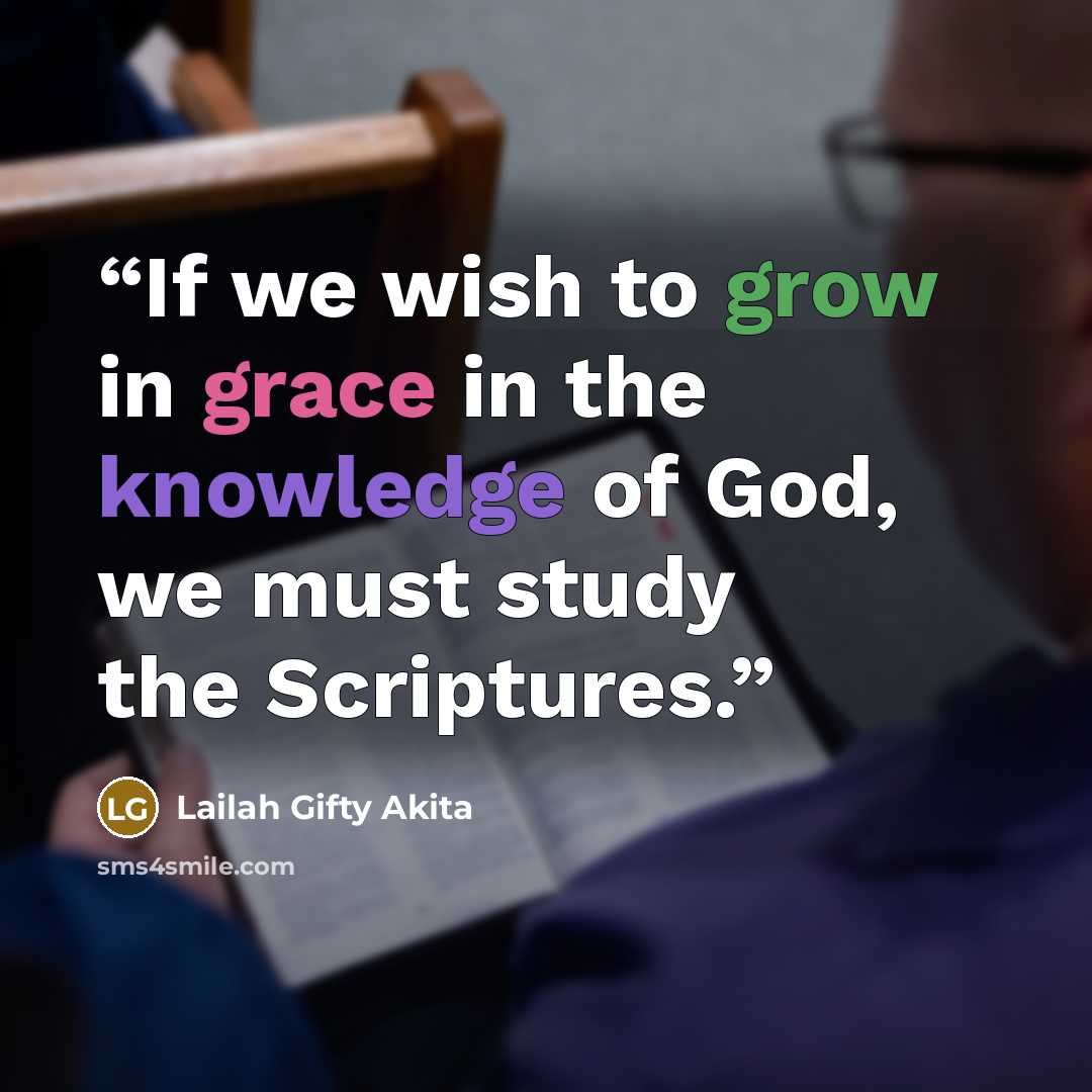 “If we wish to grow in grace in the knowledge of God, we must study the Scriptures.” quote by Lailah Gifty Akita