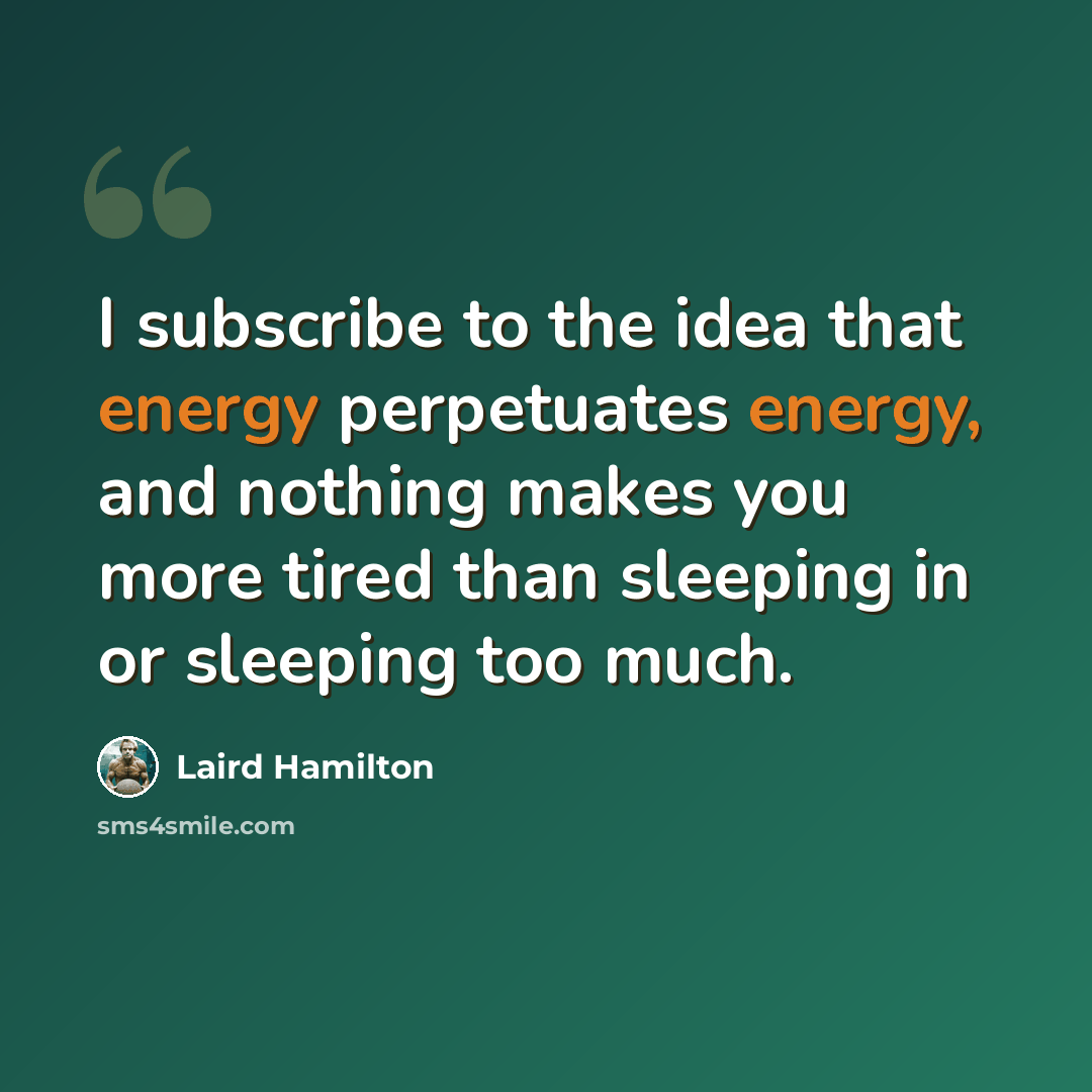 “I subscribe to the idea that energy perpetuates energy, and nothing makes you more tired than sleeping in or sleeping too much.” quote by Laird Hamilton