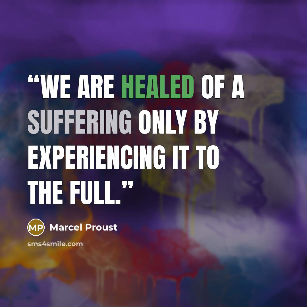 “We are healed of a suffering only by experiencing it to the full.” quote by Marcel Proust