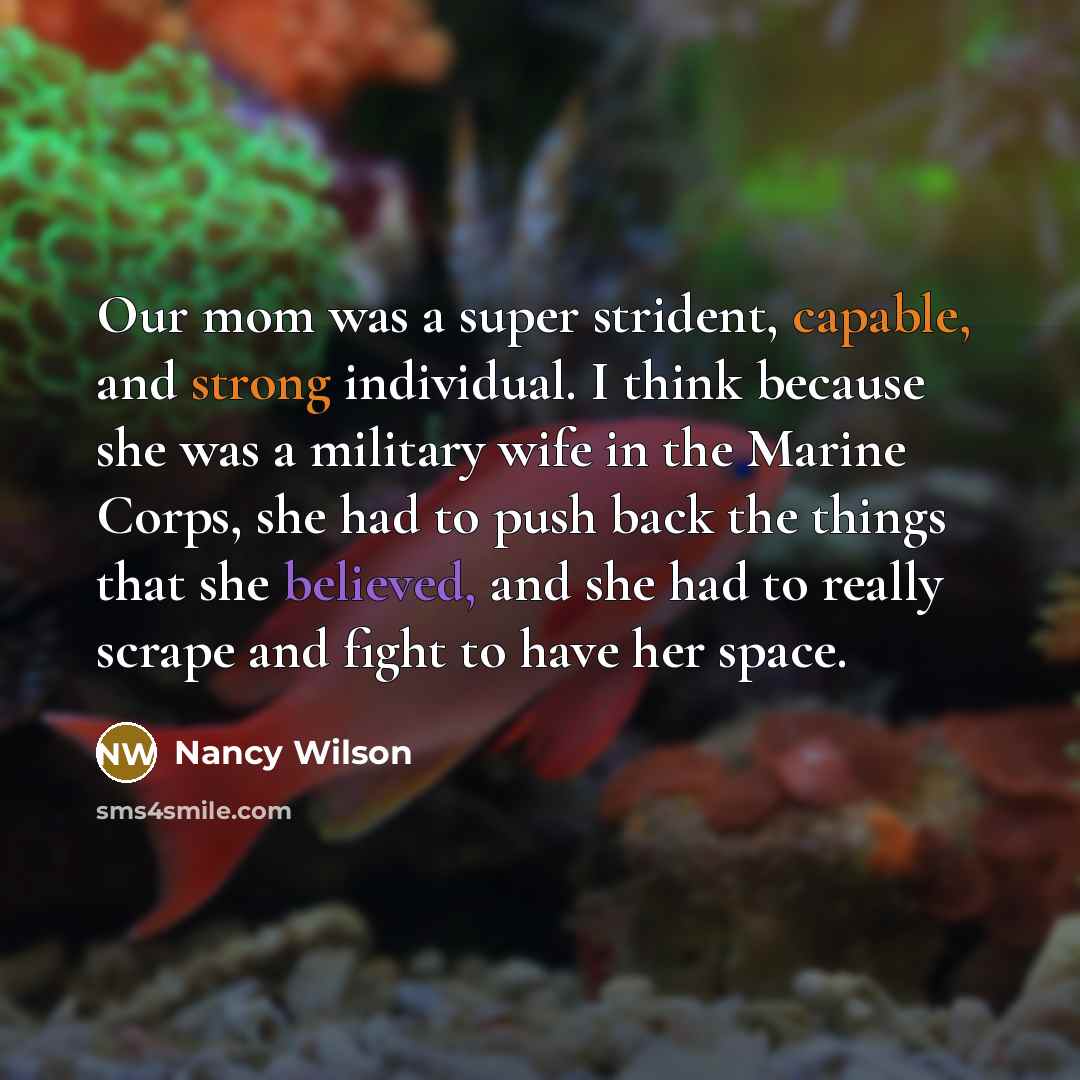 “Our mom was a super strident, capable, and strong individual. I think because she was a military wife in the Marine Corps, she had to push back the things that she believed, and she had to really scrape and fight to have her space.” quote by Nancy Wilson