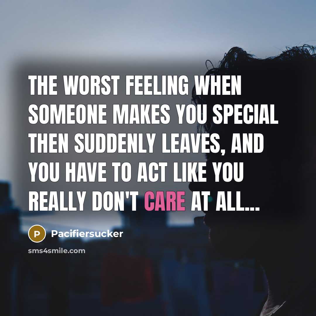 “The worst feeling when someone makes you special then suddenly leaves, and you have to act like you really don't care at all...” quote by Pacifiersucker