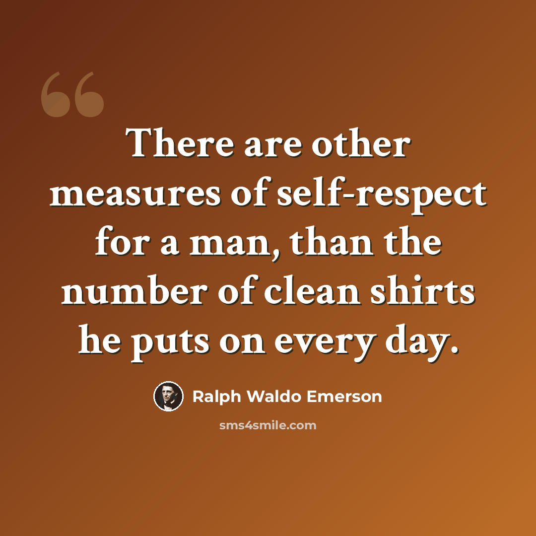 “There are other measures of self-respect for a man, than the number of clean shirts he puts on every day.” quote by Ralph Waldo Emerson