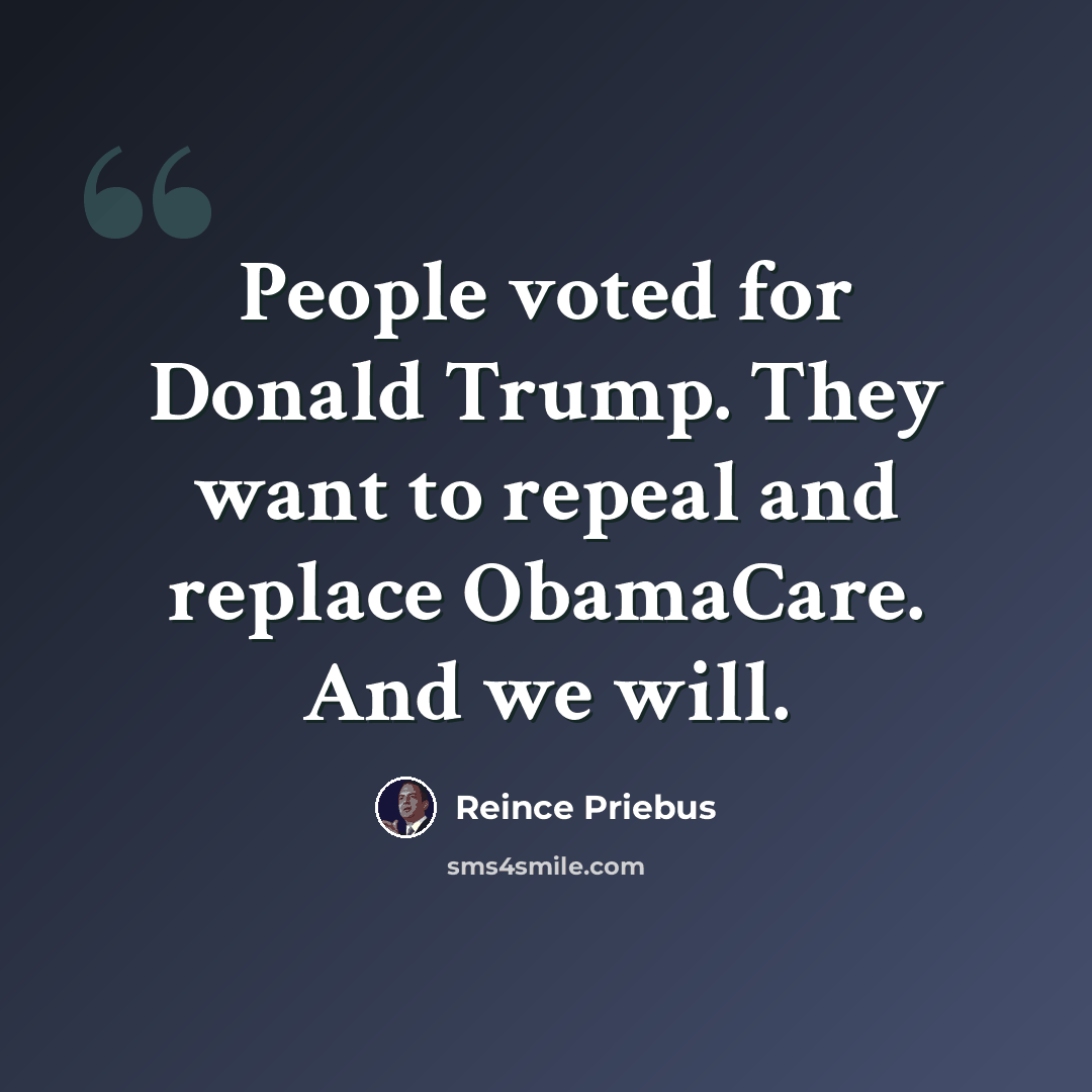 “People voted for Donald Trump. They want to repeal and replace ObamaCare. And we will.” quote by Reince Priebus