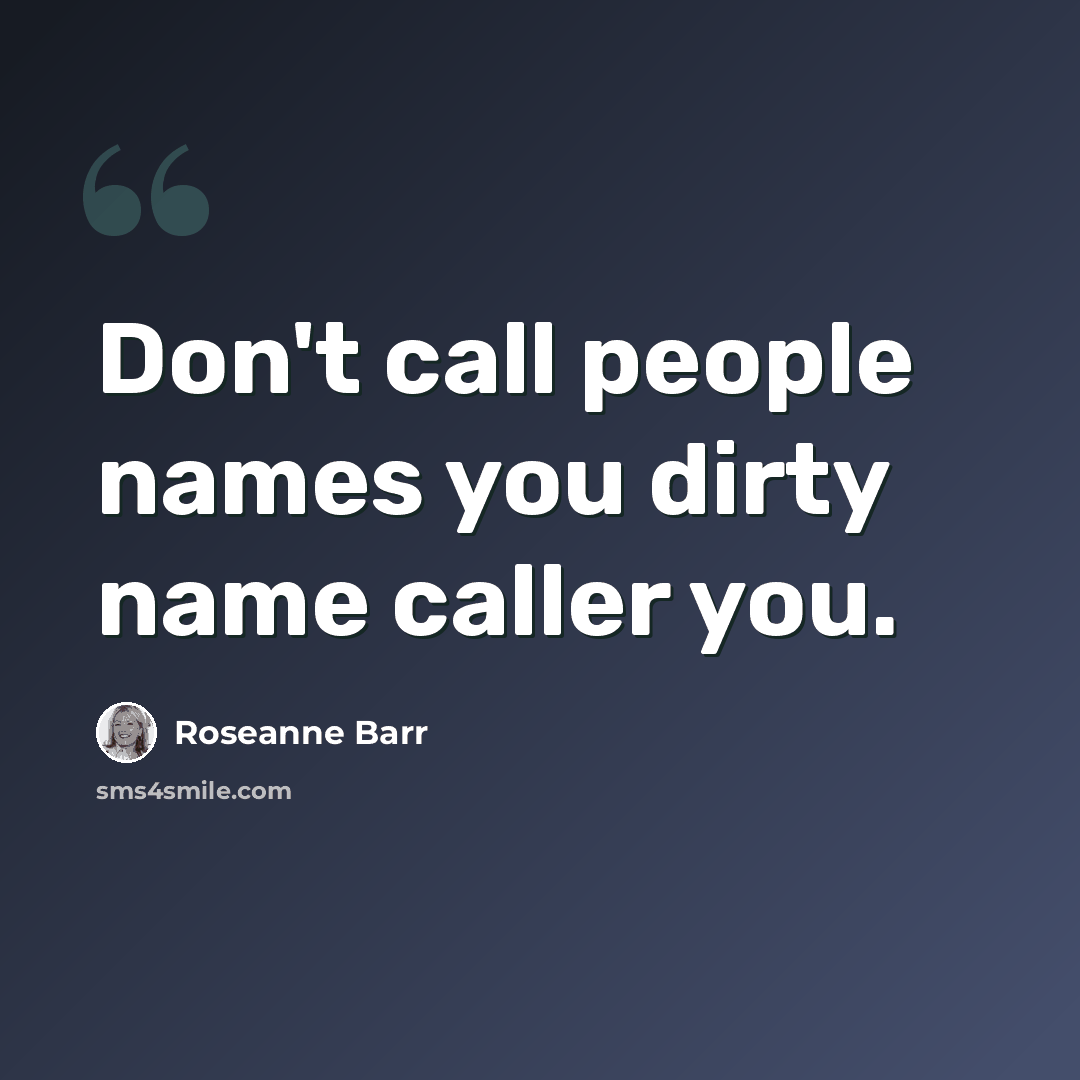 “Don't call people names you dirty name caller you.” quote by Roseanne Barr