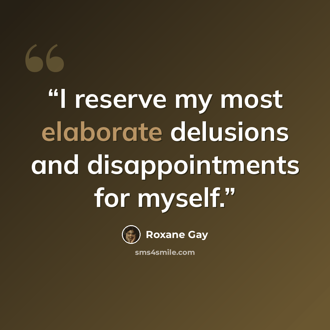 “I reserve my most elaborate delusions and disappointments for myself.” quote by Roxane Gay