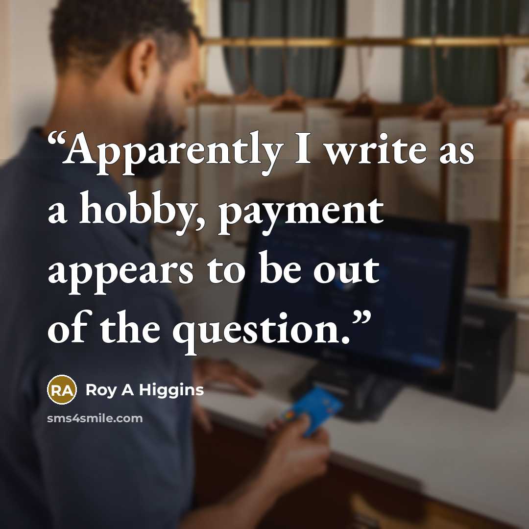 “Apparently I write as a hobby, payment appears to be out of the question.” quote by Roy A Higgins