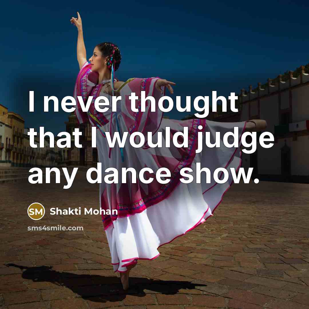 “I never thought that I would judge any dance show.” quote by Shakti Mohan