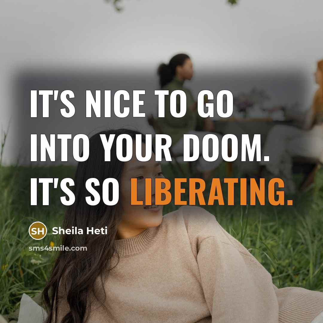 “It's nice to go into your doom. It's so liberating.” quote by Sheila Heti