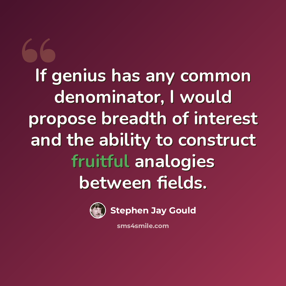 “If genius has any common denominator, I would propose breadth of interest and the ability to construct fruitful analogies between fields.” quote by Stephen Jay Gould