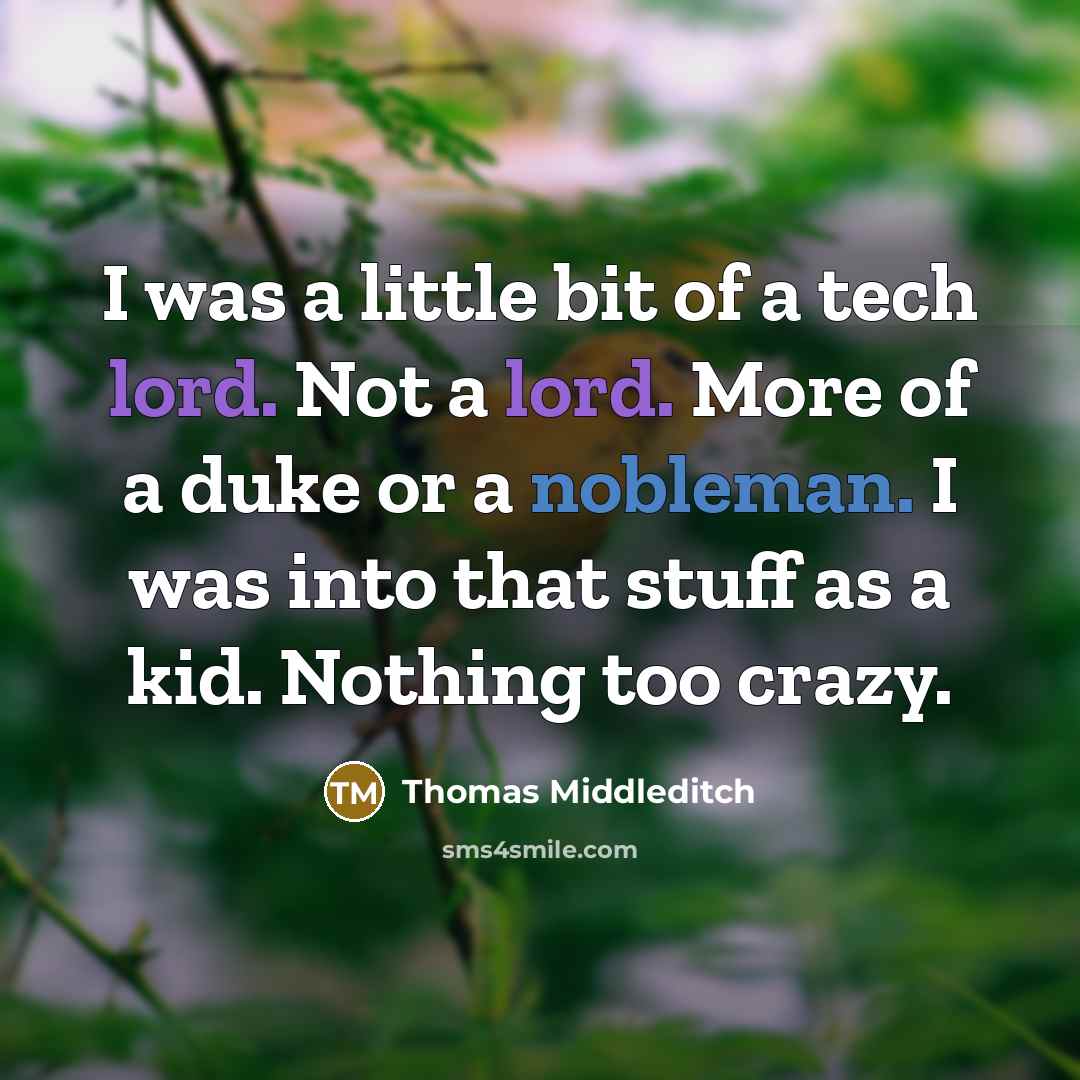 “I was a little bit of a tech lord. Not a lord. More of a duke or a nobleman. I was into that stuff as a kid. Nothing too crazy.” quote by Thomas Middleditch