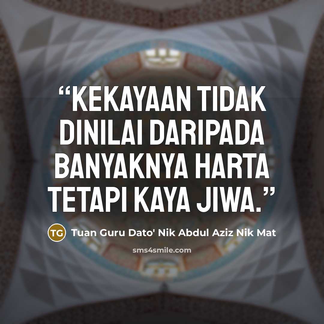 “Kekayaan tidak dinilai daripada banyaknya harta tetapi kaya jiwa.” quote by Tuan Guru Dato' Nik Abdul Aziz Nik Mat