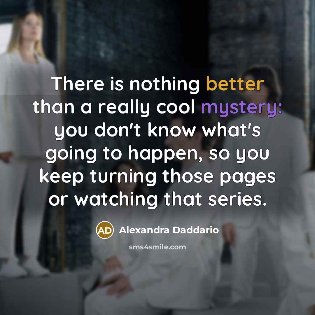 “There is nothing better than a really cool mystery: you don't know what's going to happen, so you keep turning those pages or watching that series.” quote by Alexandra Daddario