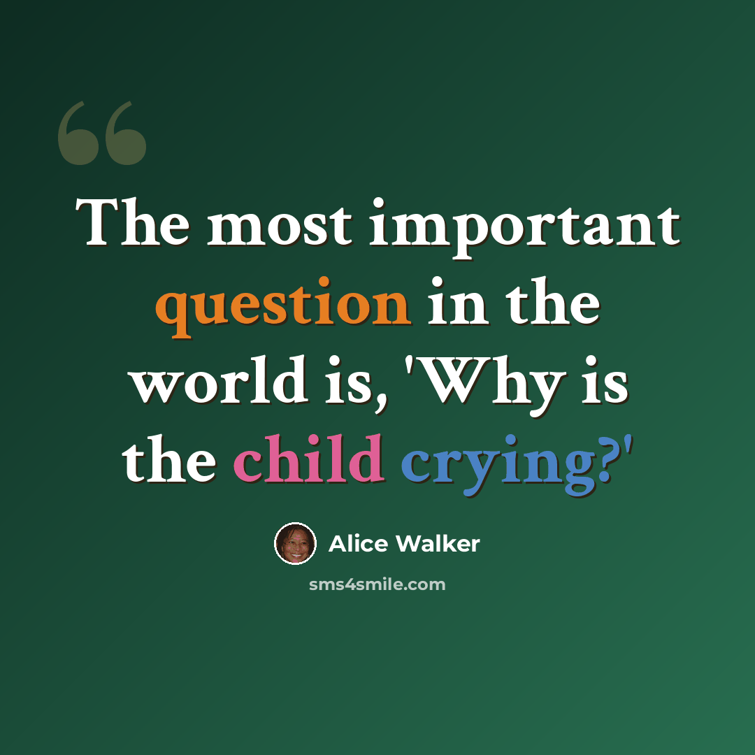 “The most important question in the world is, 'Why is the child crying?'” quote by Alice Walker