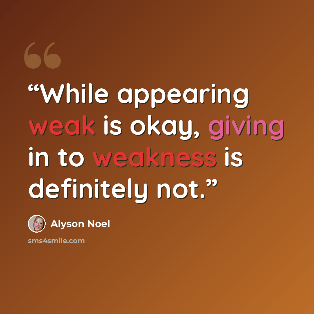 “While appearing weak is okay, giving in to weakness is definitely not.” quote by Alyson Noel