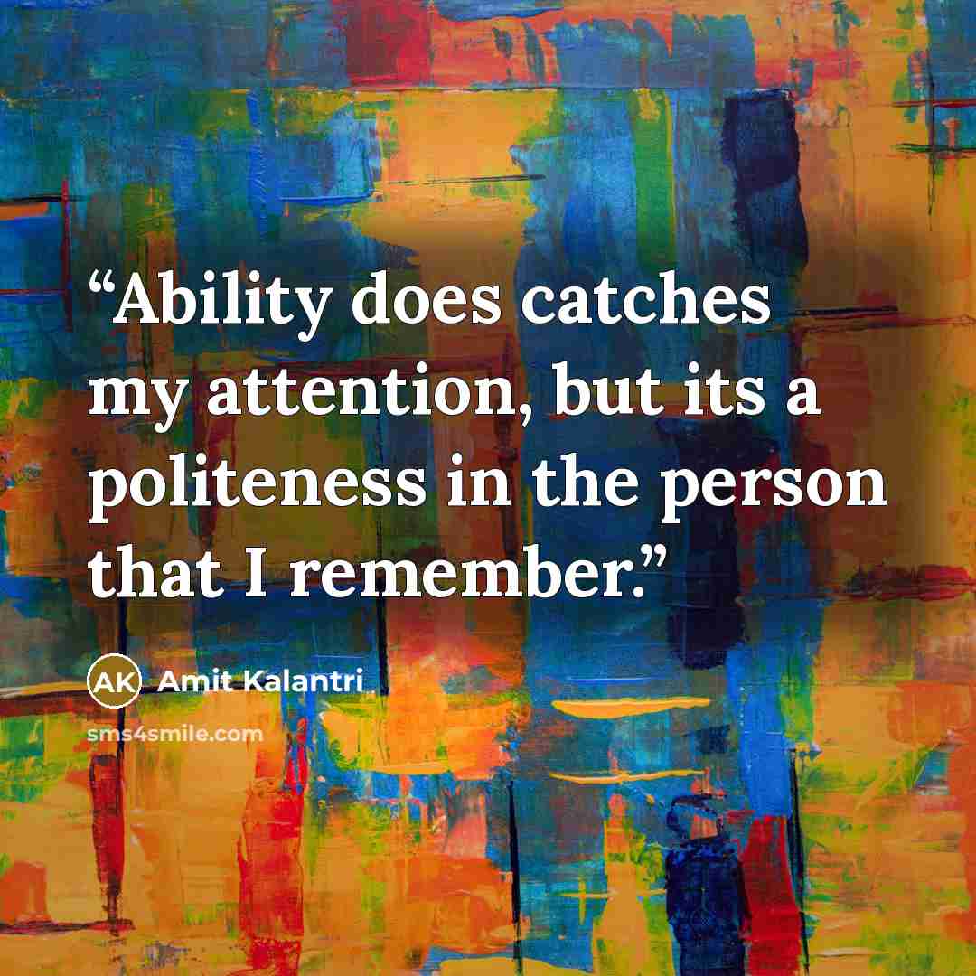 “Ability does catches my attention, but its a politeness in the person that I remember.” quote by Amit Kalantri
