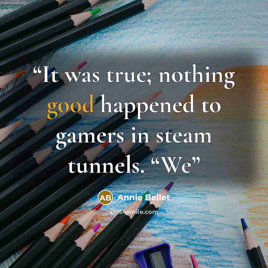 “It was true; nothing good happened to gamers in steam tunnels. “We” quote by Annie Bellet