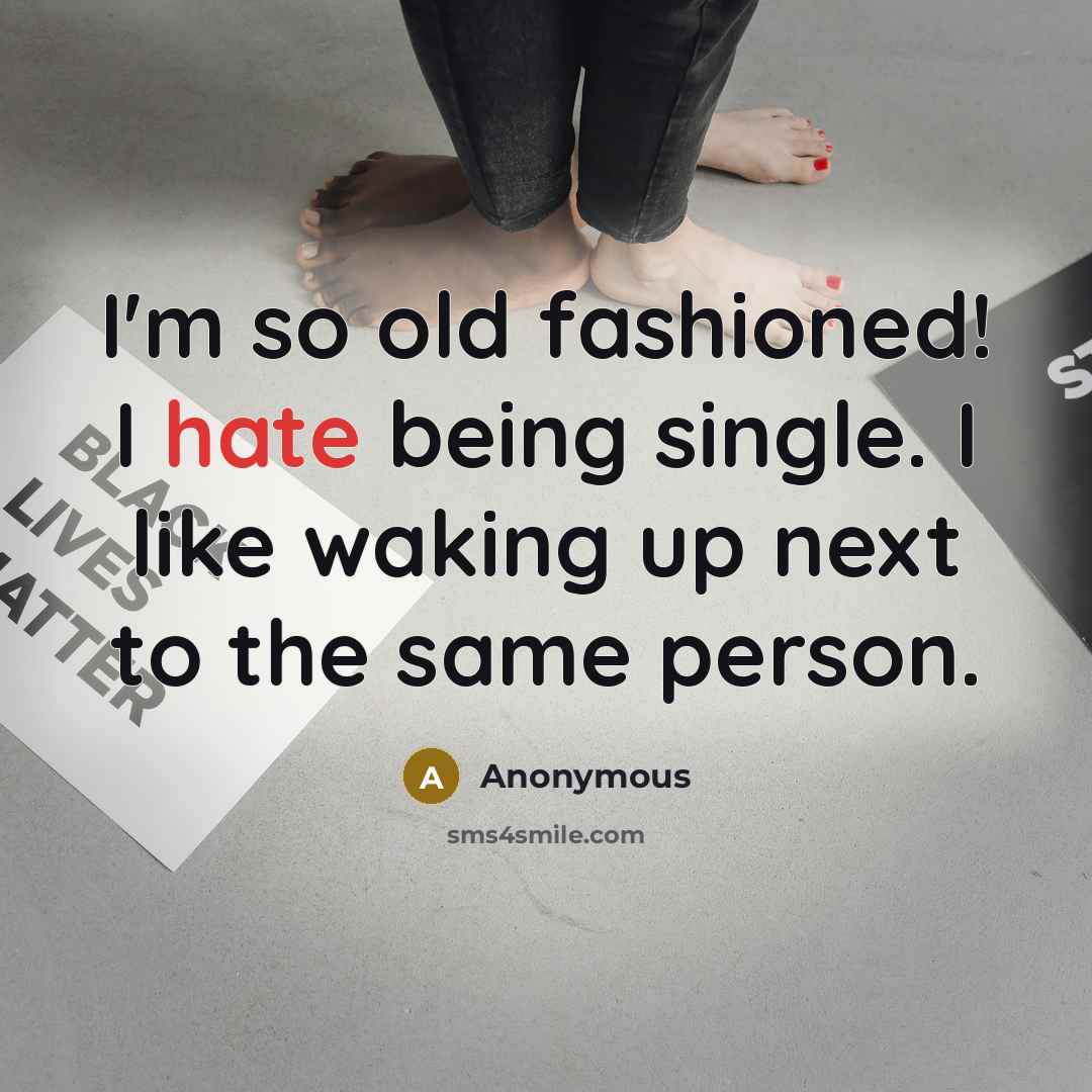 “I'm so old fashioned! I hate being single. I like waking up next to the same person.” quote by Anonymous