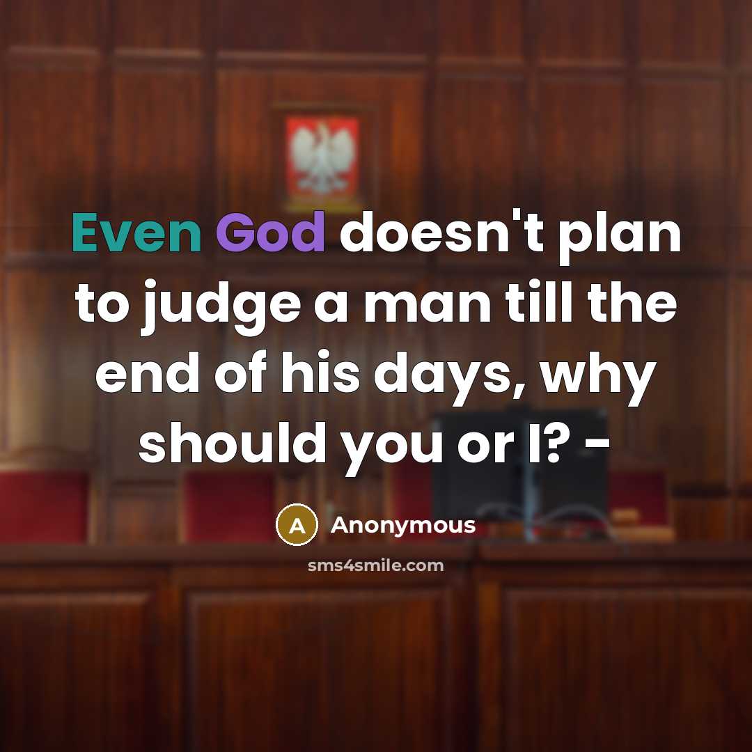 “Even God doesn't plan to judge a man till the end of his days, why should you or I? -” quote by Anonymous