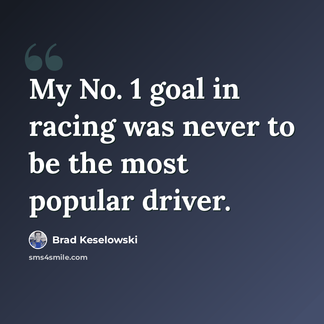“My No. 1 goal in racing was never to be the most popular driver.” quote by Brad Keselowski