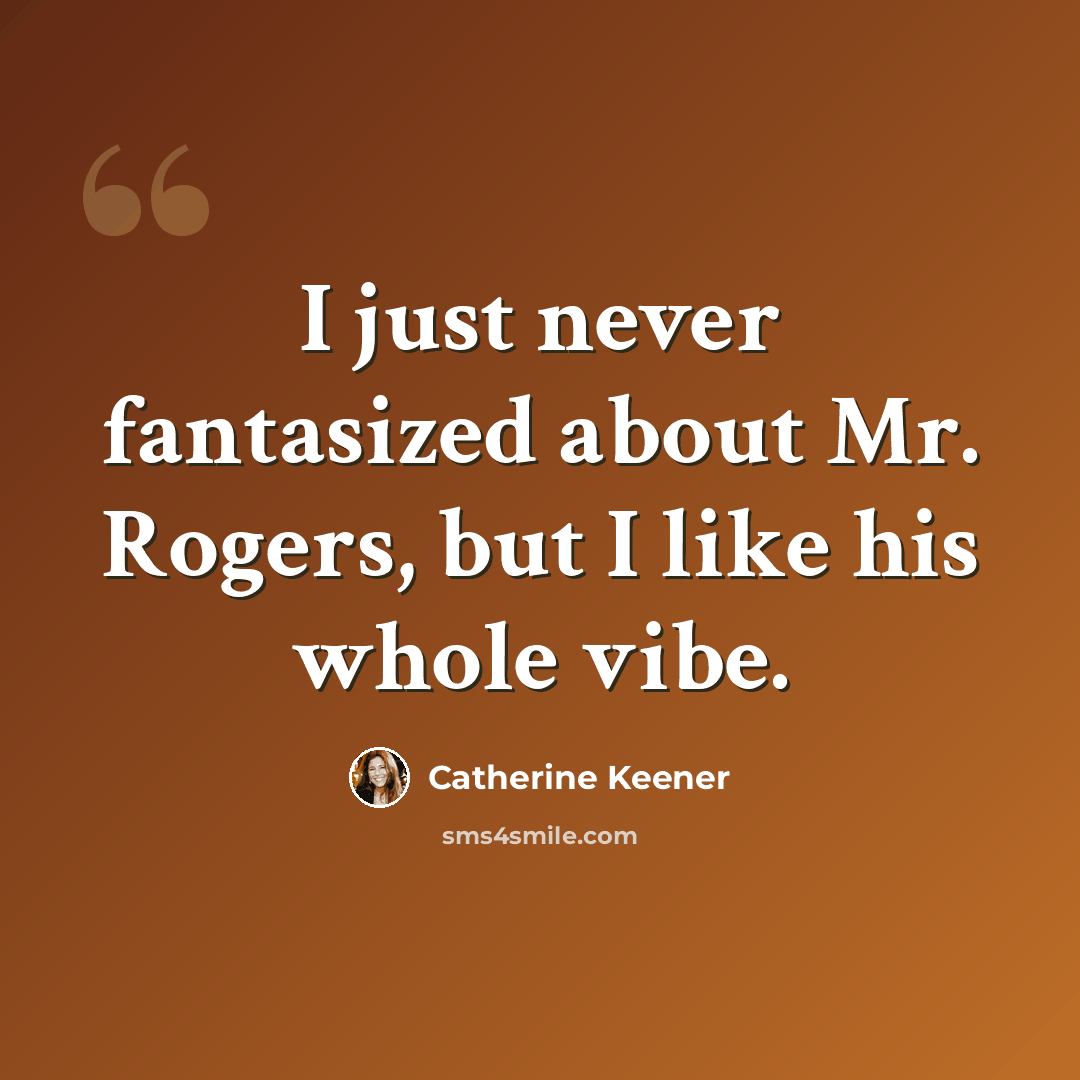 “I just never fantasized about Mr. Rogers, but I like his whole vibe.” quote by Catherine Keener