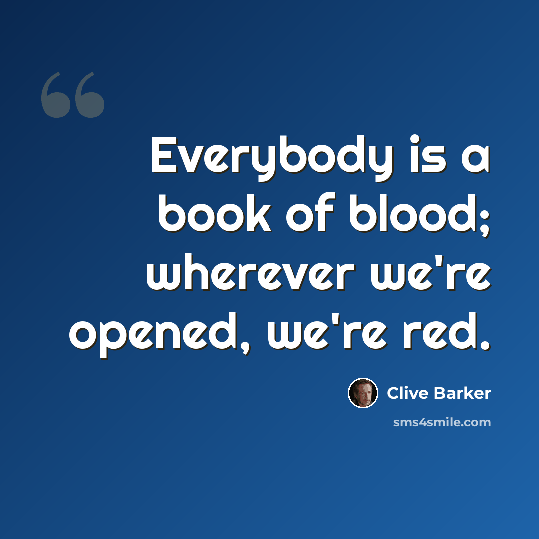 “Everybody is a book of blood; wherever we're opened, we're red.” quote by Clive Barker