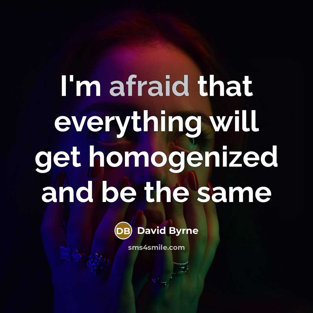 “I'm afraid that everything will get homogenized and be the same” quote by David Byrne