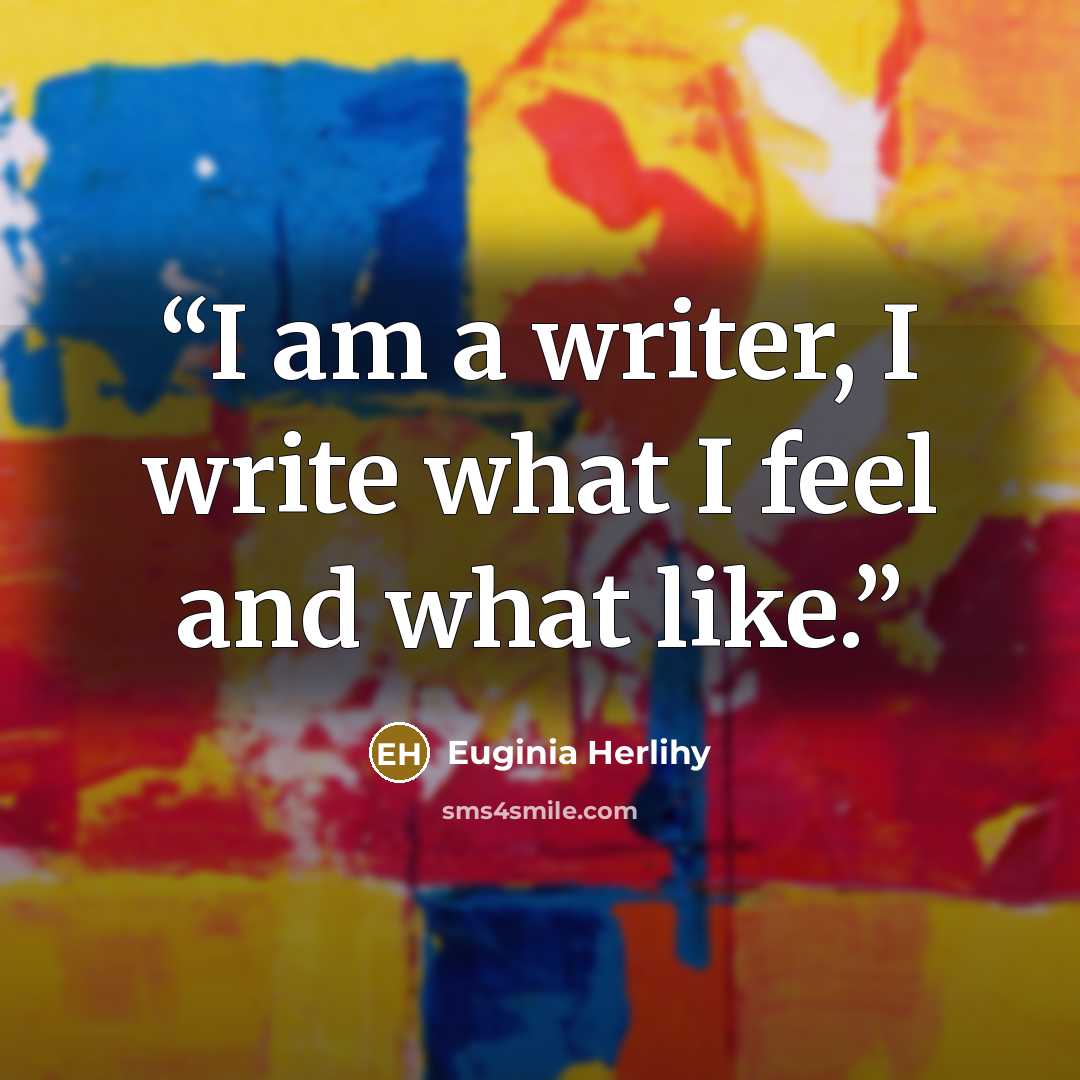 “I am a writer, I write what I feel and what like.” quote by Euginia Herlihy
