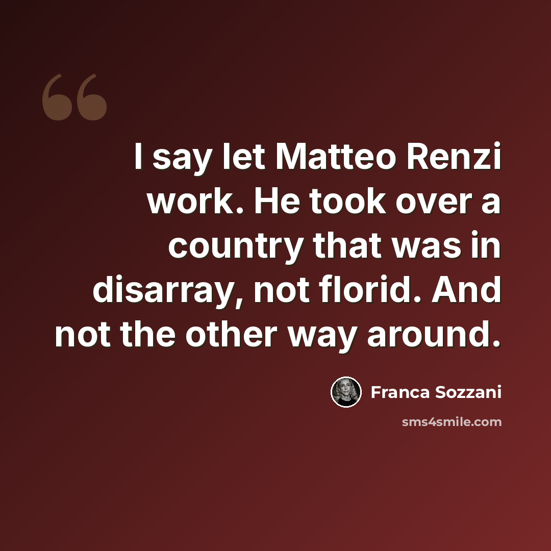 “I say let Matteo Renzi work. He took over a country that was in disarray, not florid. And not the other way around.” quote by Franca Sozzani