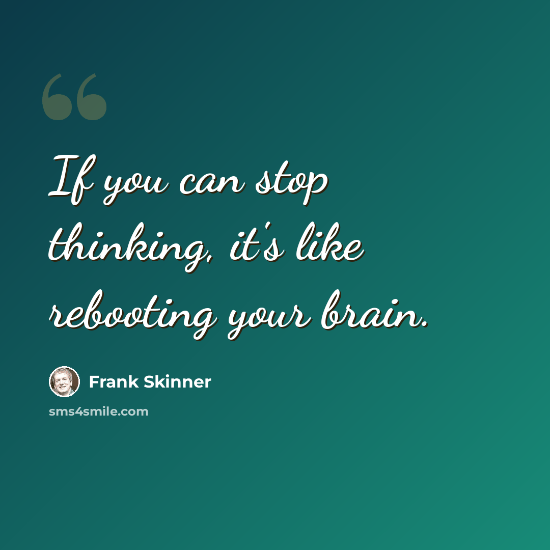 “If you can stop thinking, it's like rebooting your brain.” quote by Frank Skinner