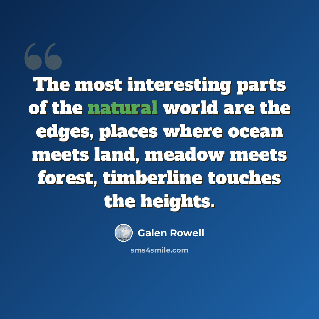 “The most interesting parts of the natural world are the edges, places where ocean meets land, meadow meets forest, timberline touches the heights.” quote by Galen Rowell