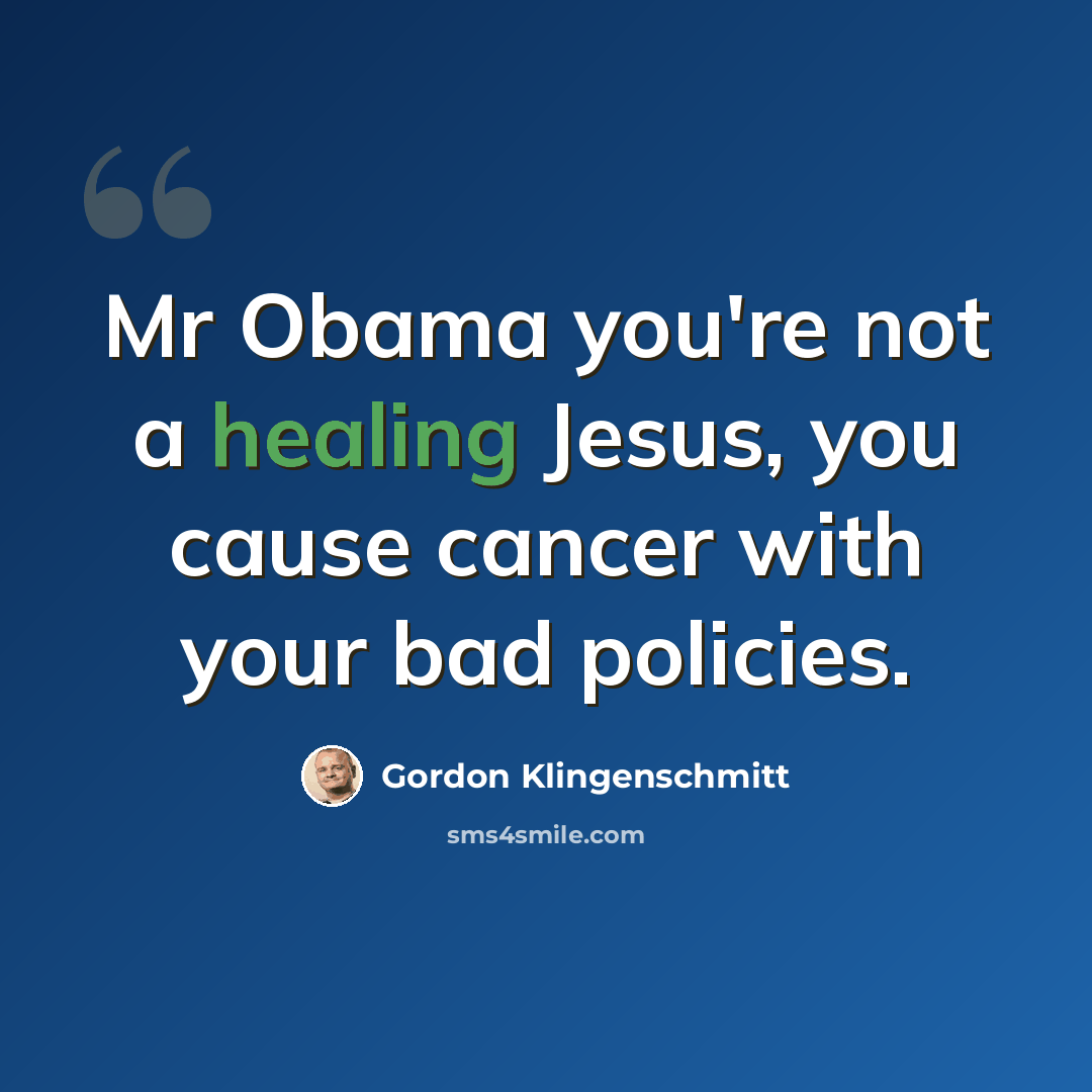 “Mr Obama you're not a healing Jesus, you cause cancer with your bad policies.” quote by Gordon Klingenschmitt