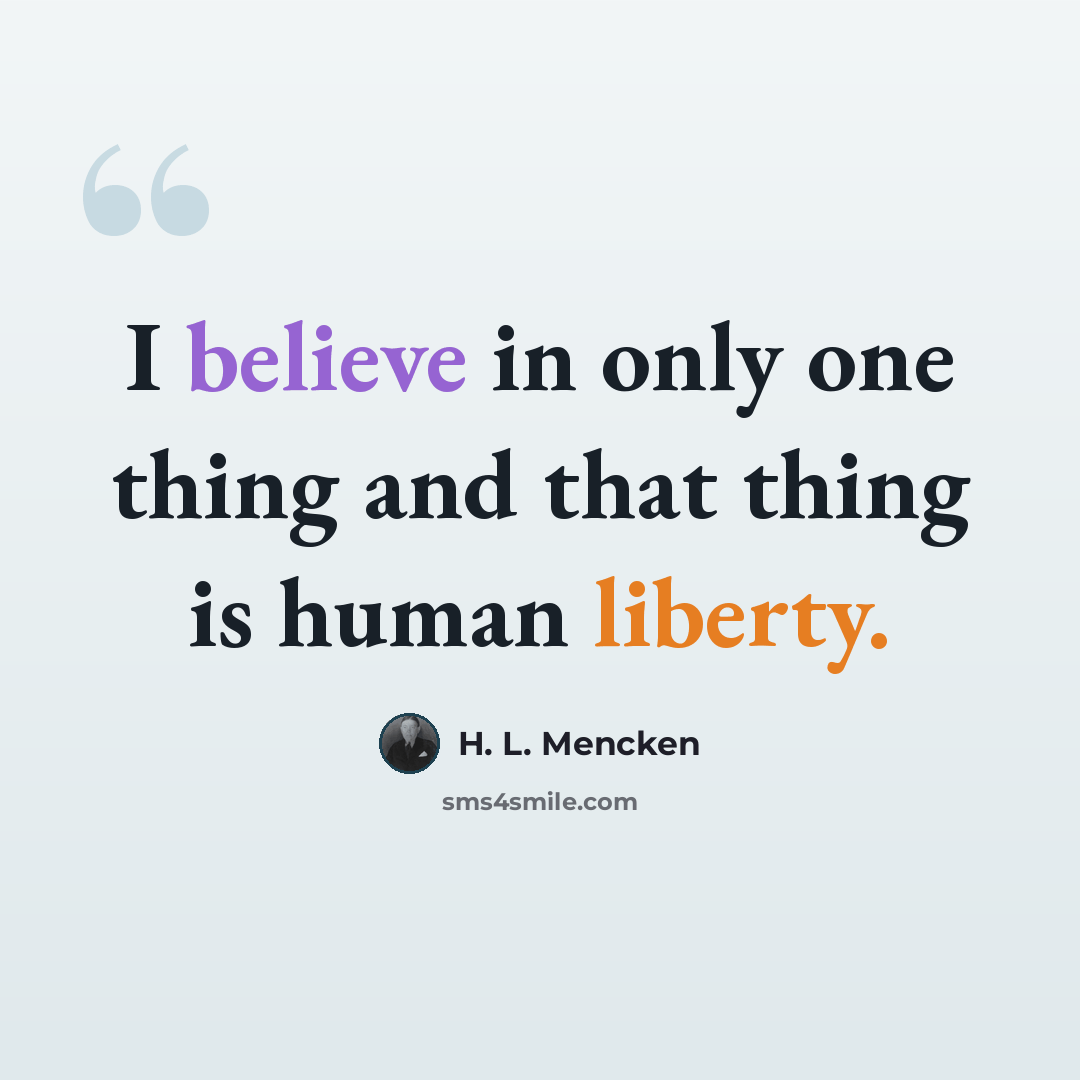 “I believe in only one thing and that thing is human liberty.” quote by H. L. Mencken