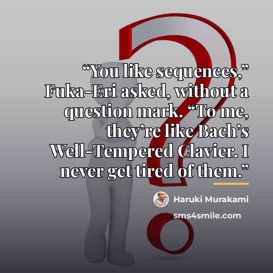 “You like sequences,” Fuka-Eri asked, without a question mark. “To me, they’re like Bach’s Well-Tempered Clavier. I never get tired of them.” quote by Haruki Murakami