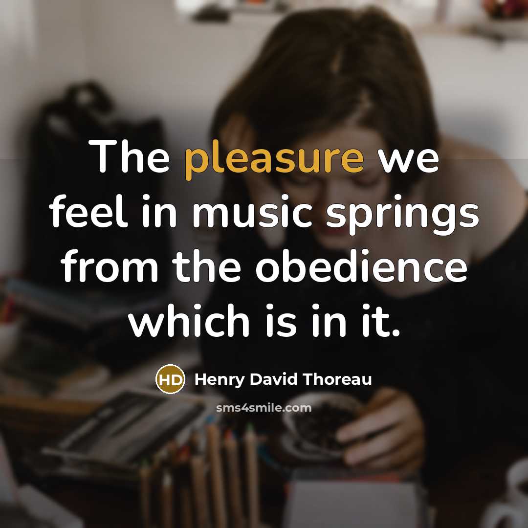 “The pleasure we feel in music springs from the obedience which is in it.” quote by Henry David Thoreau