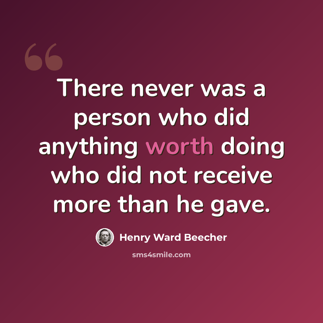 “There never was a person who did anything worth doing who did not receive more than he gave.” quote by Henry Ward Beecher