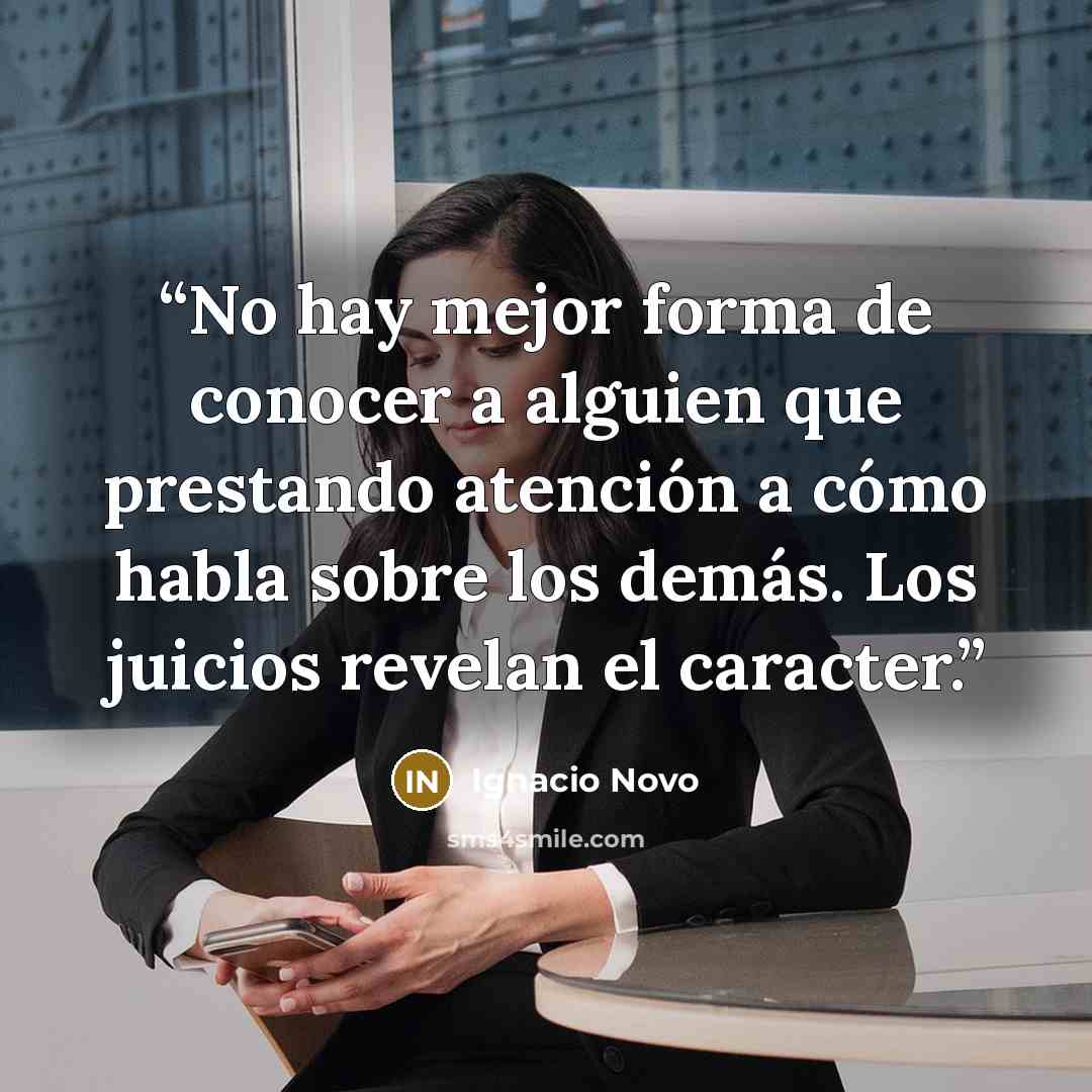 “No hay mejor forma de conocer a alguien que prestando atención a cómo habla sobre los demás. Los juicios revelan el caracter.” quote by Ignacio Novo