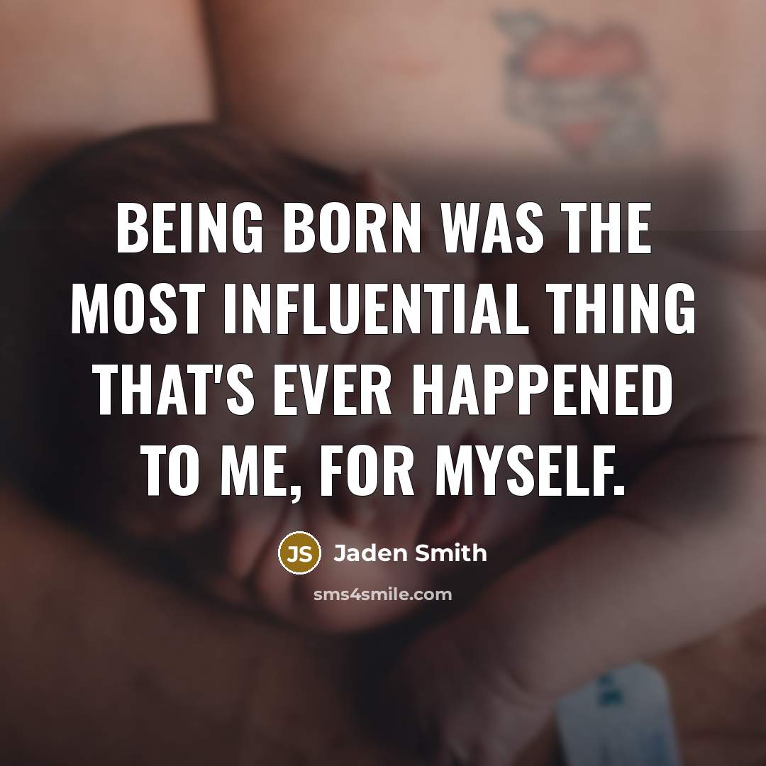 “Being born was the most influential thing that's ever happened to me, for myself.” quote by Jaden Smith