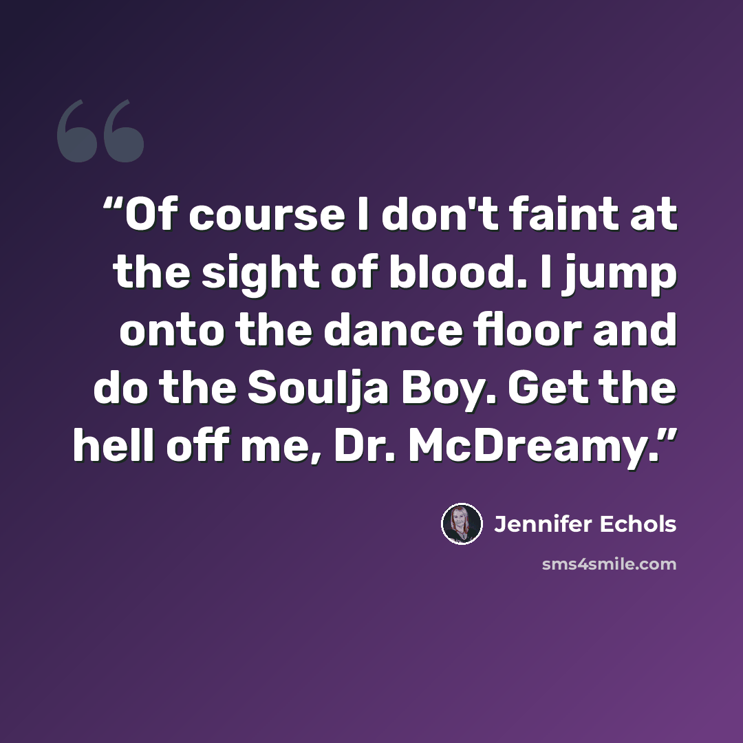 “Of course I don't faint at the sight of blood. I jump onto the dance floor and do the Soulja Boy. Get the hell off me, Dr. McDreamy.” quote by Jennifer Echols