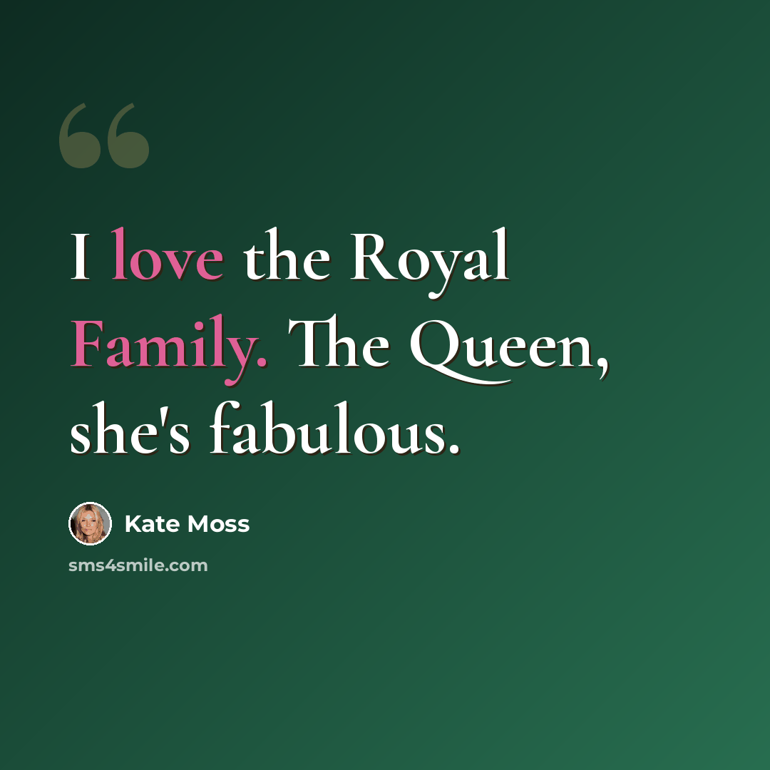 “I love the Royal Family. The Queen, she's fabulous.” quote by Kate Moss